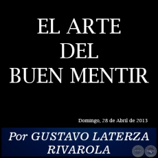 EL ARTE DEL BUEN MENTIR - Por GUSTAVO LATERZA RIVAROLA - Domingo, 28 de Abril de 2013